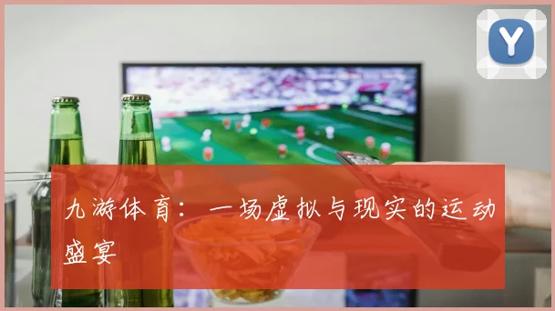 九游体育：一场虚拟与现实的运动盛宴
