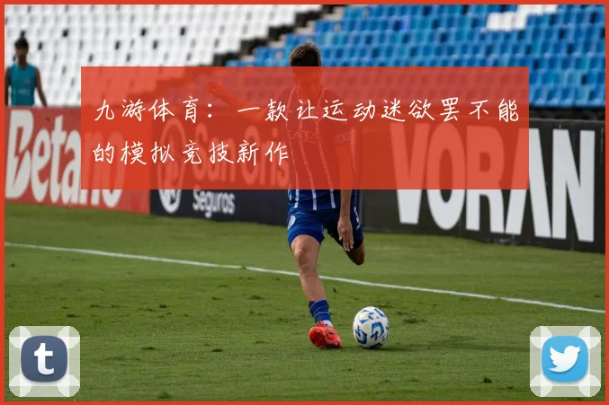 九游体育：一款让运动迷欲罢不能的模拟竞技新作
