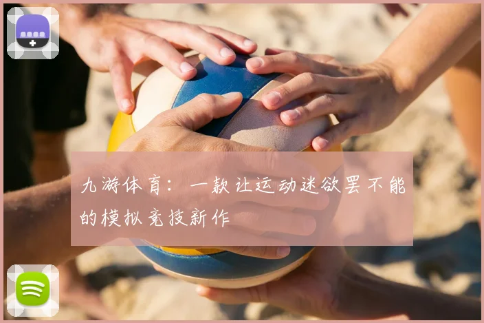九游体育：一款让运动迷欲罢不能的模拟竞技新作