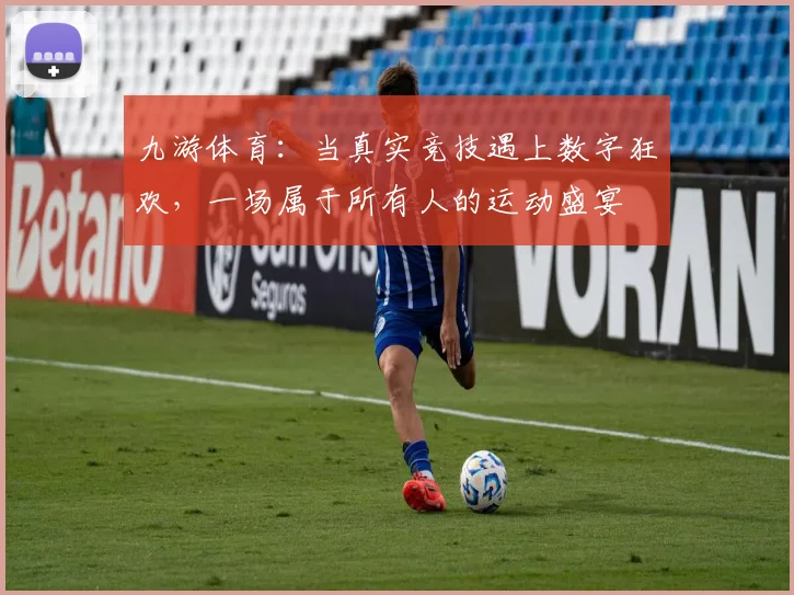 九游体育：当真实竞技遇上数字狂欢，一场属于所有人的运动盛宴