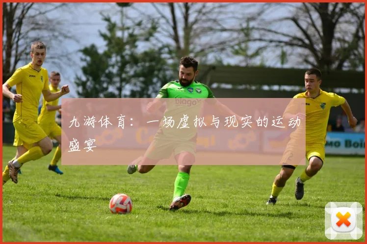 九游体育：一场虚拟与现实的运动盛宴