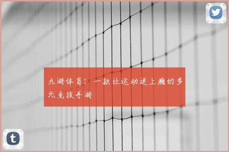 九游体育：一款让运动迷上瘾的多元竞技手游