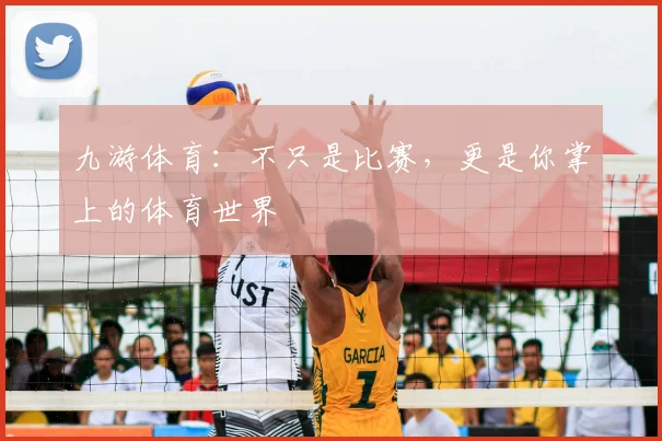 九游体育：不只是比赛，更是你掌上的体育世界